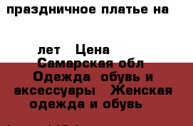 праздничное платье на 6-7 лет › Цена ­ 770 - Самарская обл. Одежда, обувь и аксессуары » Женская одежда и обувь   